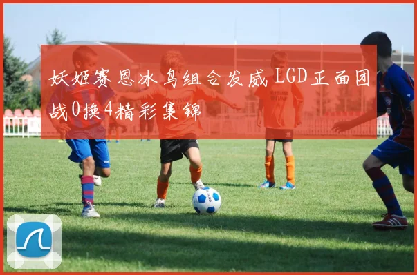 妖姬赛恩冰鸟组合发威 LGD正面团战0换4精彩集锦