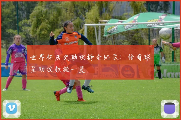 世界杯历史助攻榜全纪录:传奇球星助攻数据一览