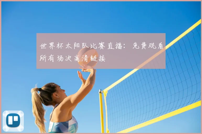 世界杯太阳队比赛直播:免费观看所有场次高清链接
