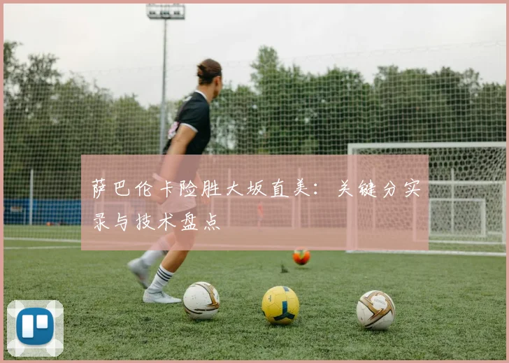 萨巴伦卡险胜大坂直美：关键分实录与技术盘点
