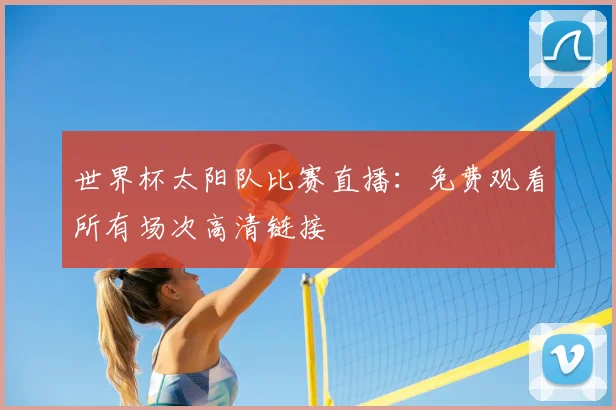 世界杯太阳队比赛直播:免费观看所有场次高清链接