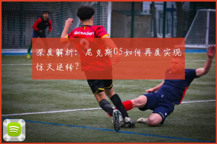 深度解析:尼克斯G5如何再度实现惊天逆转?