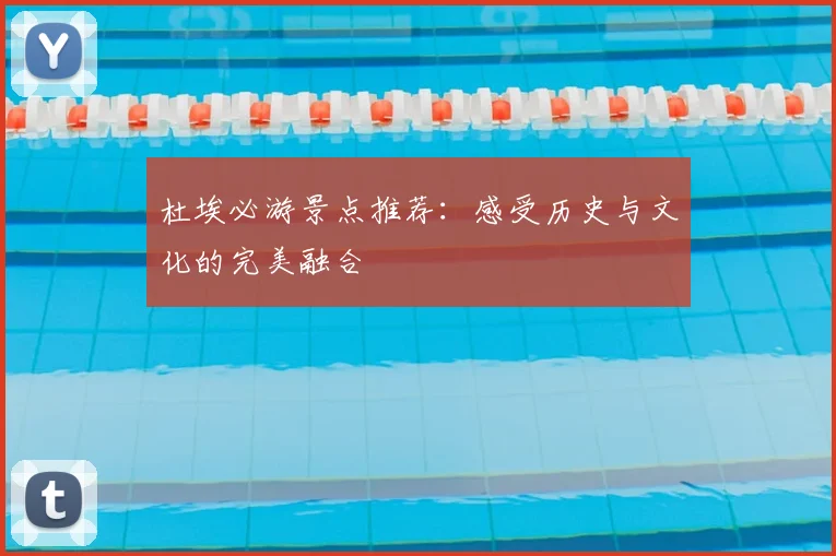 杜埃必游景点推荐:感受历史与文化的完美融合