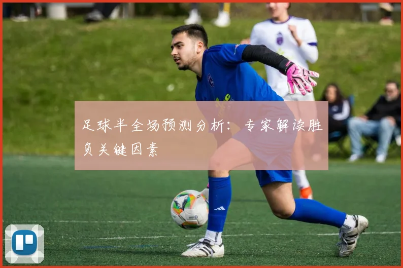 足球半全场预测分析:专家解读胜负关键因素