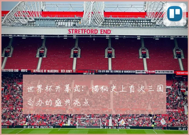 世界杯开幕式:揭秘史上首次三国合办的盛典亮点