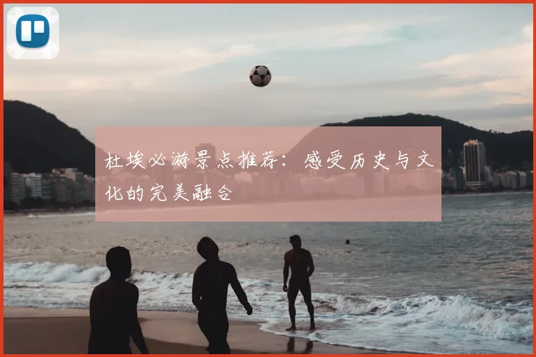 杜埃必游景点推荐：感受历史与文化的完美融合