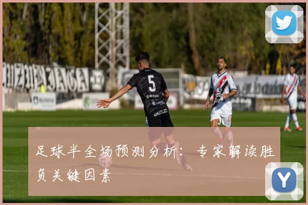 足球半全场预测分析:专家解读胜负关键因素