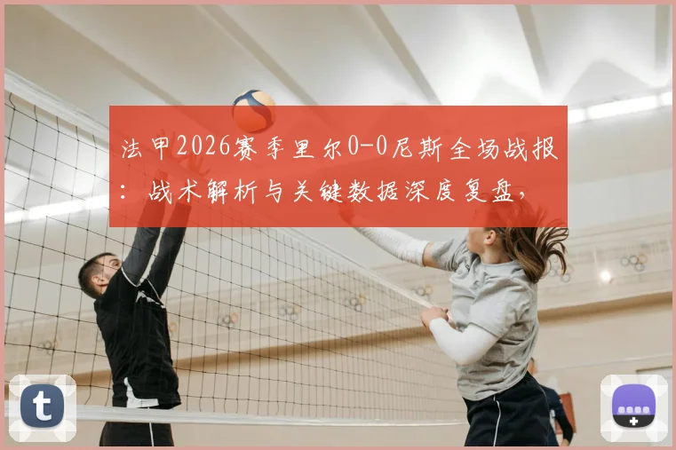 法甲2026赛季里尔0-0尼斯全场战报:战术解析与关键数据深度复盘,附比赛高清录像回放资源