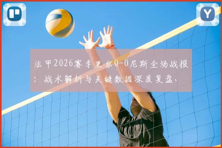 法甲2026赛季里尔0-0尼斯全场战报：战术解析与关键数据深度复盘，附比赛高清录像回放资源
