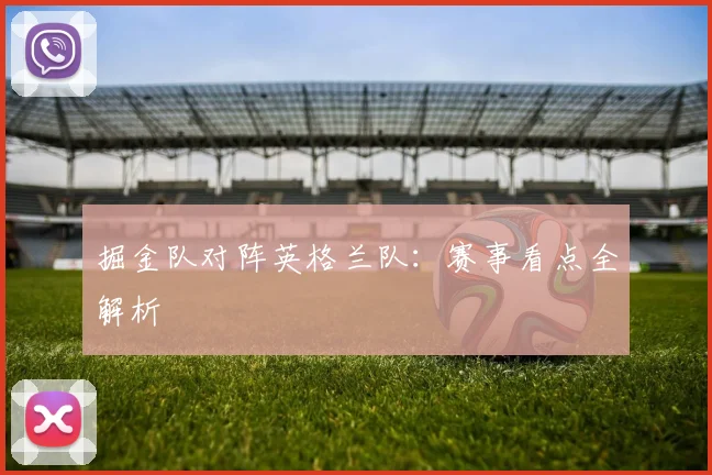 掘金队对阵英格兰队:赛事看点全解析