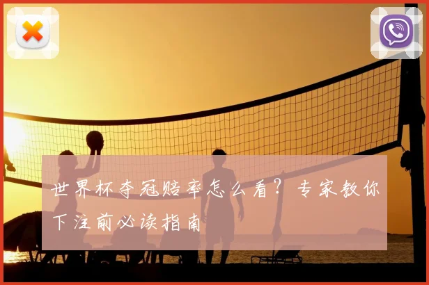 世界杯夺冠赔率怎么看?专家教你下注前必读指南
